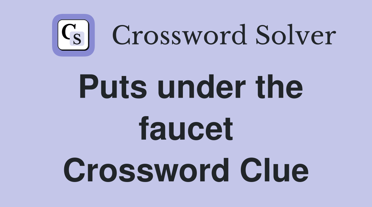 Puts under the faucet Crossword Clue Answers Crossword Solver